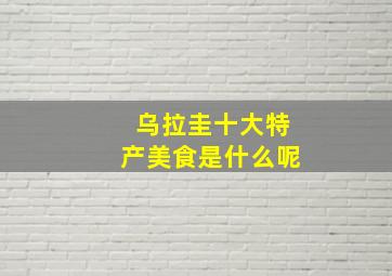 乌拉圭十大特产美食是什么呢