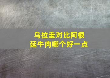 乌拉圭对比阿根延牛肉哪个好一点