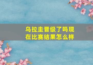 乌拉圭晋级了吗现在比赛结果怎么样