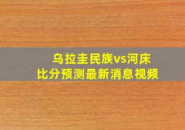 乌拉圭民族vs河床比分预测最新消息视频