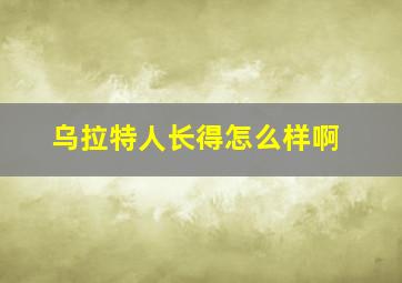 乌拉特人长得怎么样啊