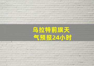 乌拉特前旗天气预报24小时