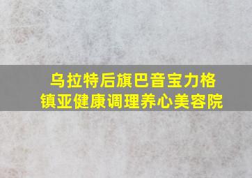 乌拉特后旗巴音宝力格镇亚健康调理养心美容院