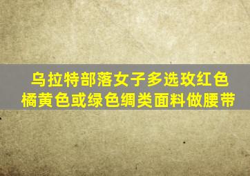 乌拉特部落女子多选玫红色橘黄色或绿色绸类面料做腰带