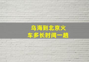 乌海到北京火车多长时间一趟