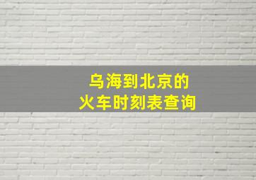 乌海到北京的火车时刻表查询