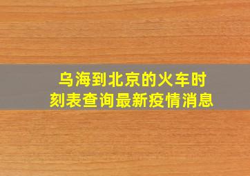 乌海到北京的火车时刻表查询最新疫情消息