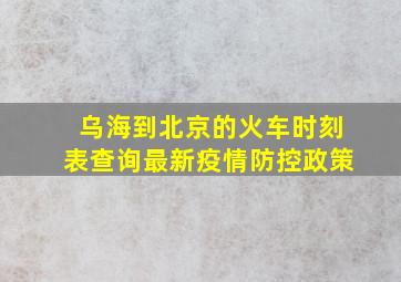 乌海到北京的火车时刻表查询最新疫情防控政策