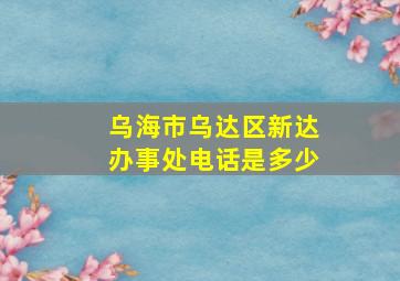 乌海市乌达区新达办事处电话是多少