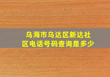 乌海市乌达区新达社区电话号码查询是多少