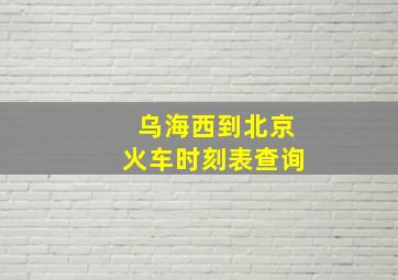 乌海西到北京火车时刻表查询