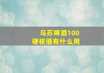 乌苏啤酒100硬核值有什么用