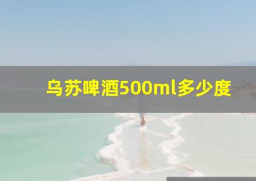 乌苏啤酒500ml多少度