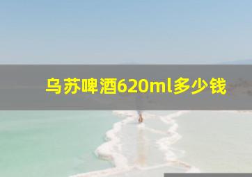 乌苏啤酒620ml多少钱