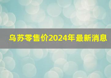 乌苏零售价2024年最新消息