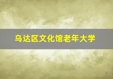 乌达区文化馆老年大学