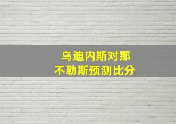 乌迪内斯对那不勒斯预测比分