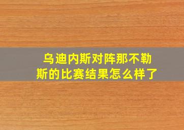 乌迪内斯对阵那不勒斯的比赛结果怎么样了