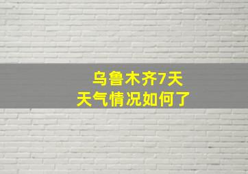 乌鲁木齐7天天气情况如何了