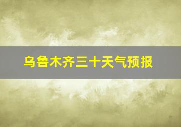 乌鲁木齐三十天气预报