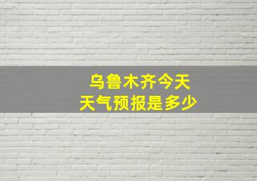 乌鲁木齐今天天气预报是多少