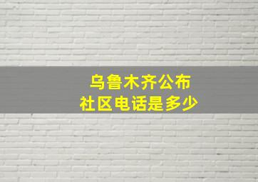 乌鲁木齐公布社区电话是多少