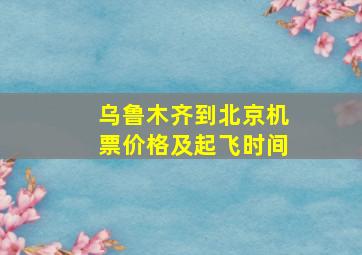 乌鲁木齐到北京机票价格及起飞时间