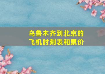 乌鲁木齐到北京的飞机时刻表和票价