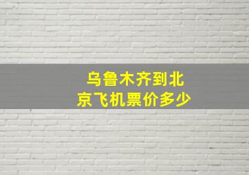 乌鲁木齐到北京飞机票价多少