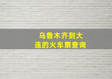 乌鲁木齐到大连的火车票查询