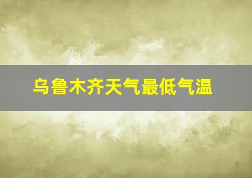 乌鲁木齐天气最低气温