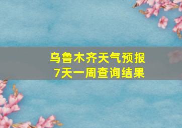 乌鲁木齐天气预报7天一周查询结果