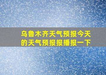 乌鲁木齐天气预报今天的天气预报报播报一下