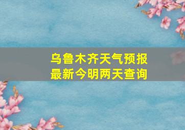 乌鲁木齐天气预报最新今明两天查询