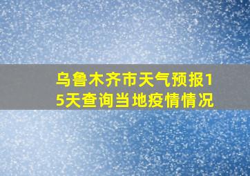 乌鲁木齐市天气预报15天查询当地疫情情况