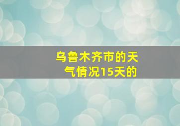 乌鲁木齐市的天气情况15天的