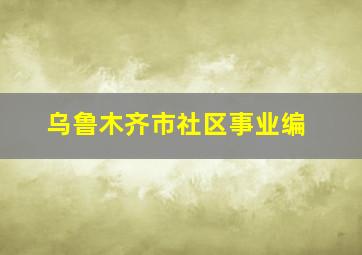 乌鲁木齐市社区事业编