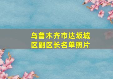 乌鲁木齐市达坂城区副区长名单照片