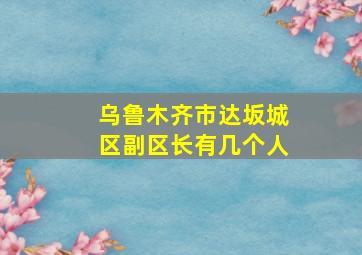 乌鲁木齐市达坂城区副区长有几个人