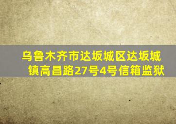 乌鲁木齐市达坂城区达坂城镇高昌路27号4号信箱监狱