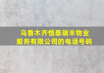 乌鲁木齐恒泰瑞丰物业服务有限公司的电话号码