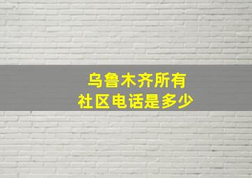 乌鲁木齐所有社区电话是多少