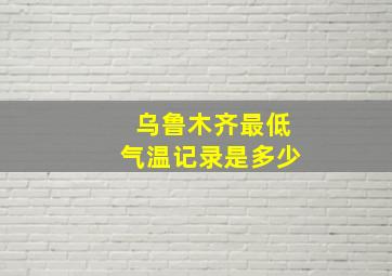 乌鲁木齐最低气温记录是多少