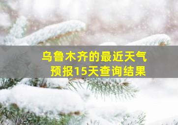 乌鲁木齐的最近天气预报15天查询结果