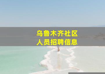 乌鲁木齐社区人员招聘信息