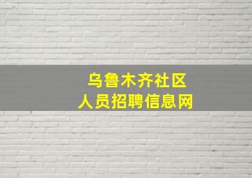 乌鲁木齐社区人员招聘信息网