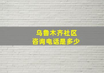 乌鲁木齐社区咨询电话是多少