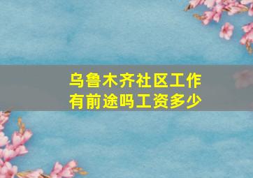 乌鲁木齐社区工作有前途吗工资多少