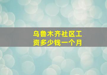 乌鲁木齐社区工资多少钱一个月