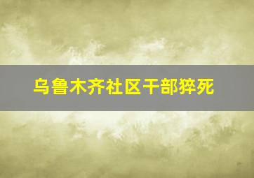 乌鲁木齐社区干部猝死